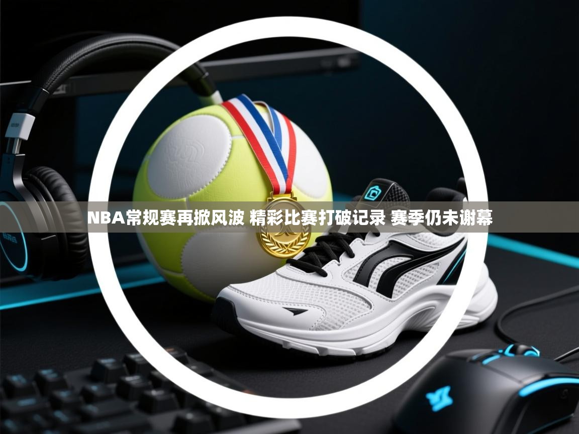 欢娱游戏平台-NBA常规赛再掀风波 精彩比赛打破记录 赛季仍未谢幕  第1张