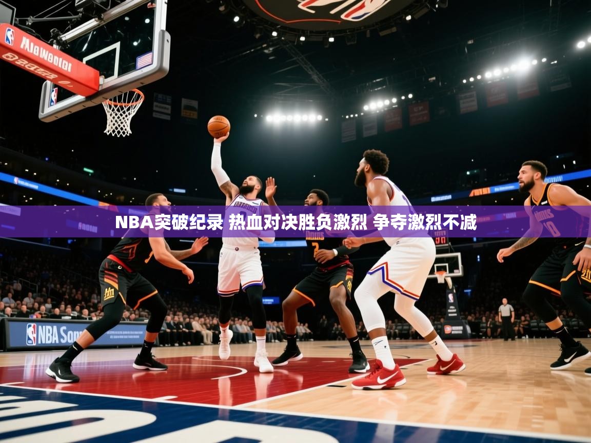 爱游戏体育下载-NBA突破纪录 热血对决胜负激烈 争夺激烈不减  第1张
