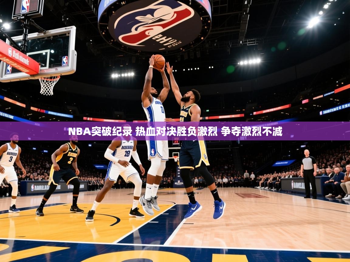 爱游戏体育下载-NBA突破纪录 热血对决胜负激烈 争夺激烈不减  第3张