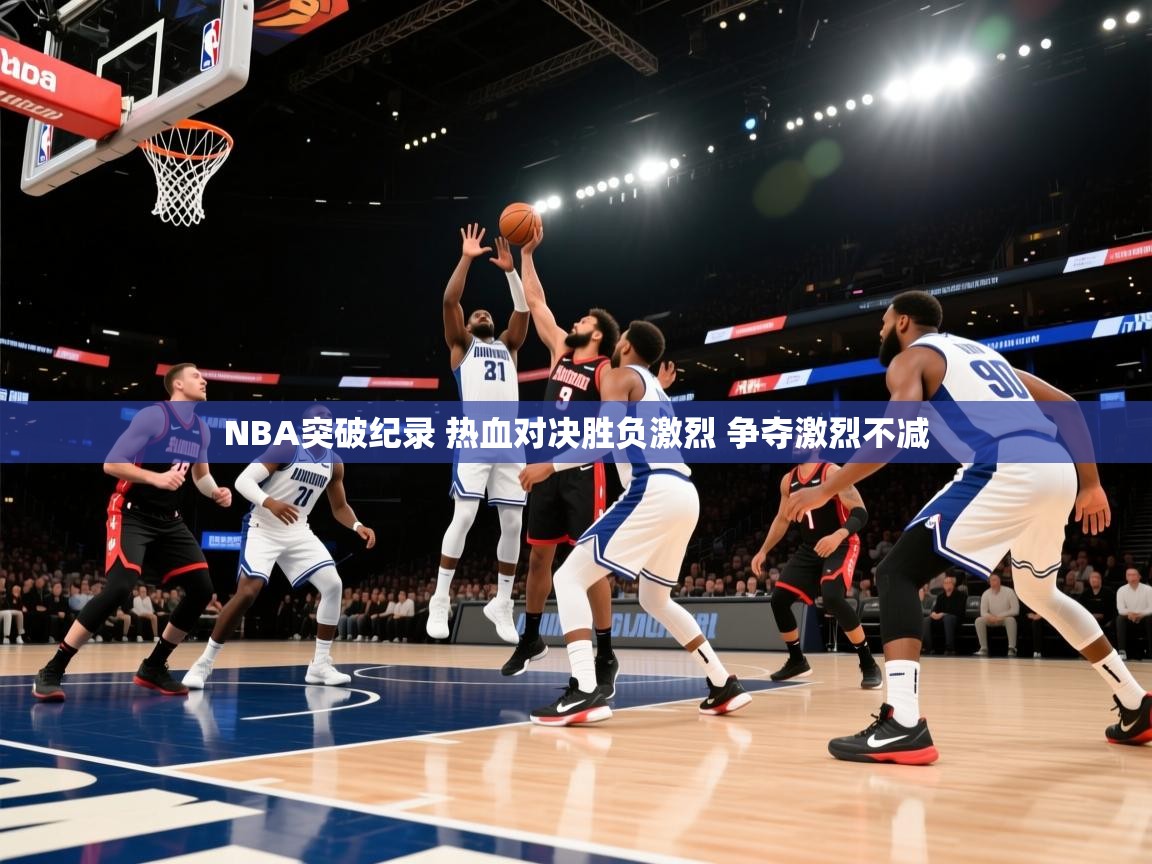 爱游戏体育下载-NBA突破纪录 热血对决胜负激烈 争夺激烈不减  第2张
