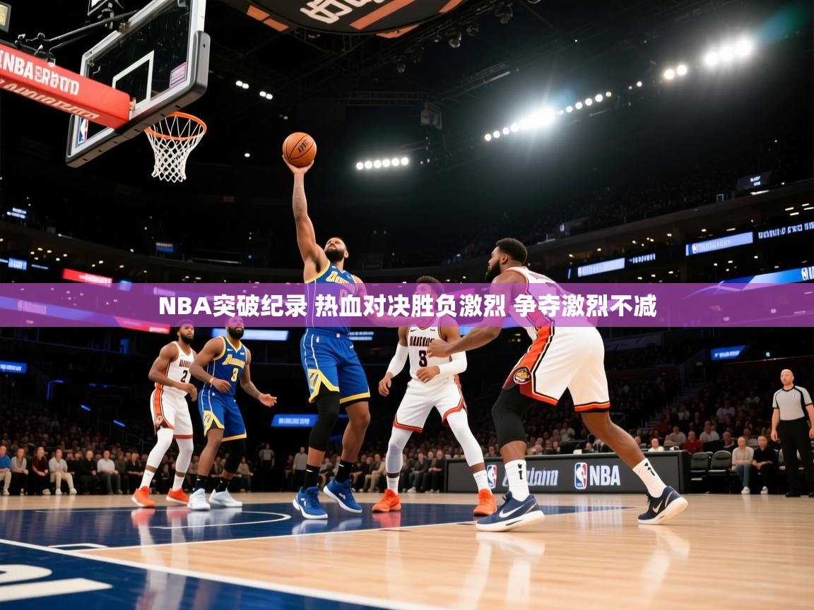 爱游戏体育下载-NBA突破纪录 热血对决胜负激烈 争夺激烈不减  第4张