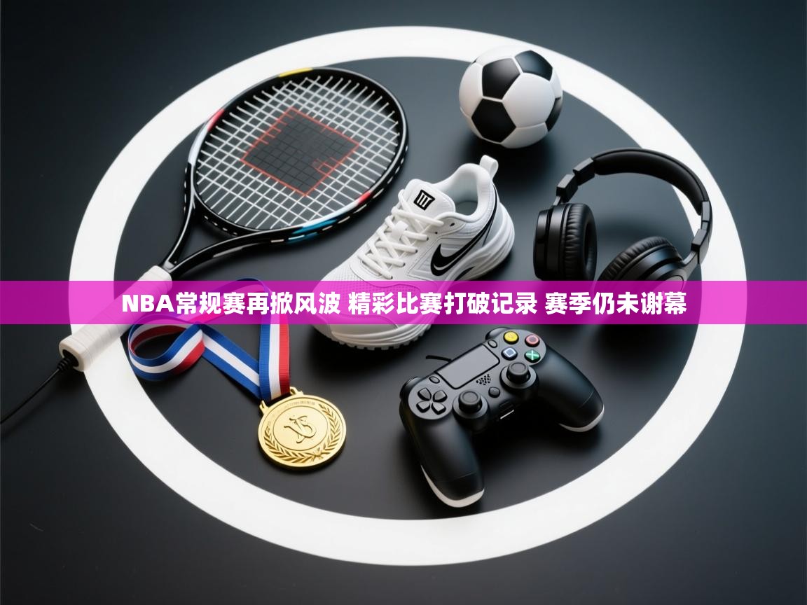 欢娱游戏平台-NBA常规赛再掀风波 精彩比赛打破记录 赛季仍未谢幕  第4张