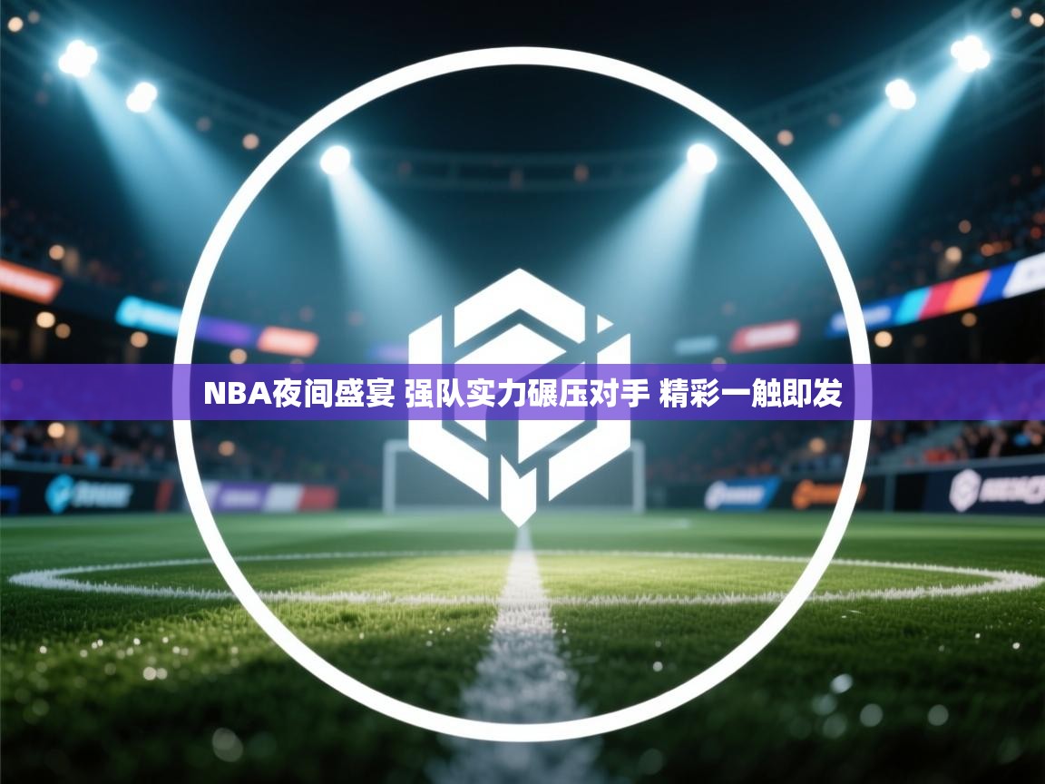 爱游戏体育娱乐赞助罗马-NBA夜间盛宴 强队实力碾压对手 精彩一触即发  第3张
