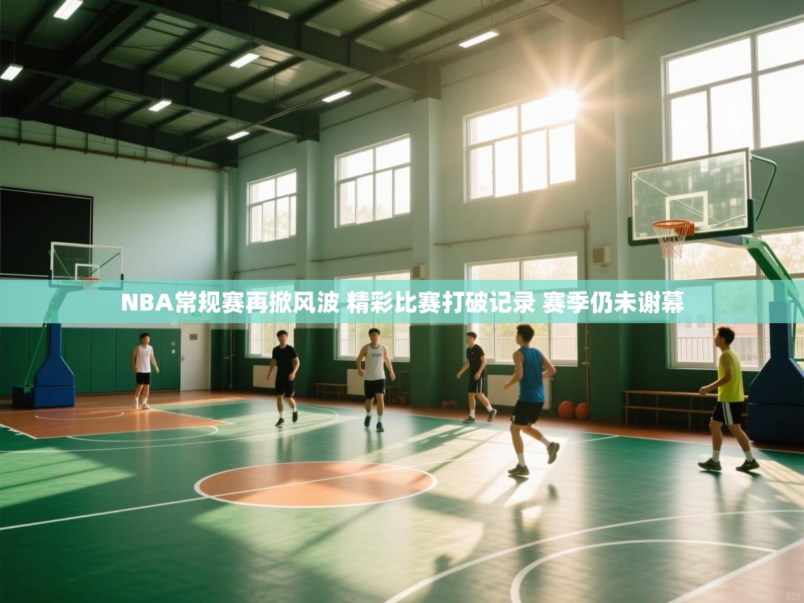 爱游戏厅下载-NBA常规赛再掀风波 精彩比赛打破记录 赛季仍未谢幕  第2张