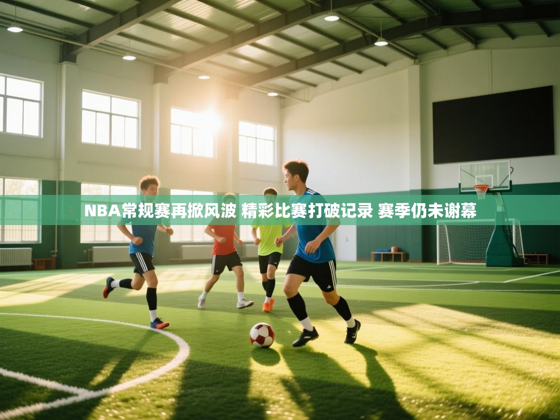 爱游戏厅下载-NBA常规赛再掀风波 精彩比赛打破记录 赛季仍未谢幕  第4张