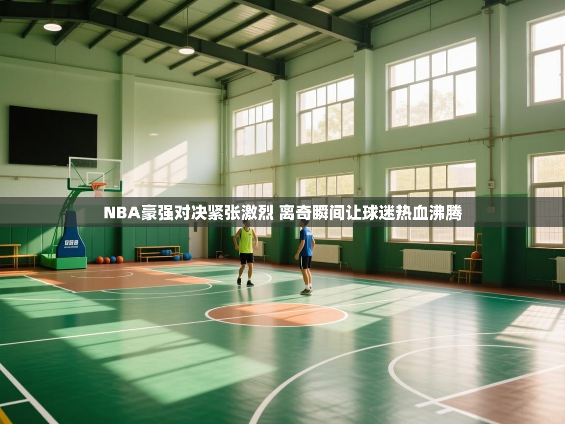 爱游戏体育在线-NBA豪强对决紧张激烈 离奇瞬间让球迷热血沸腾  第3张