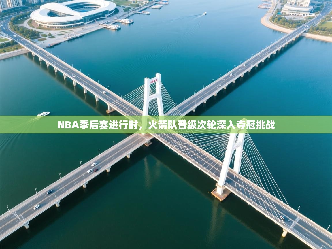 爱游戏影视-NBA季后赛进行时，火箭队晋级次轮深入夺冠挑战  第1张
