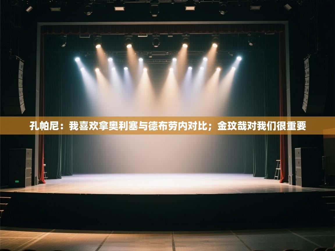 爱游戏娱乐app下载-孔帕尼:我喜欢拿奥利塞与德布劳内对比;金玟哉对我们很重要