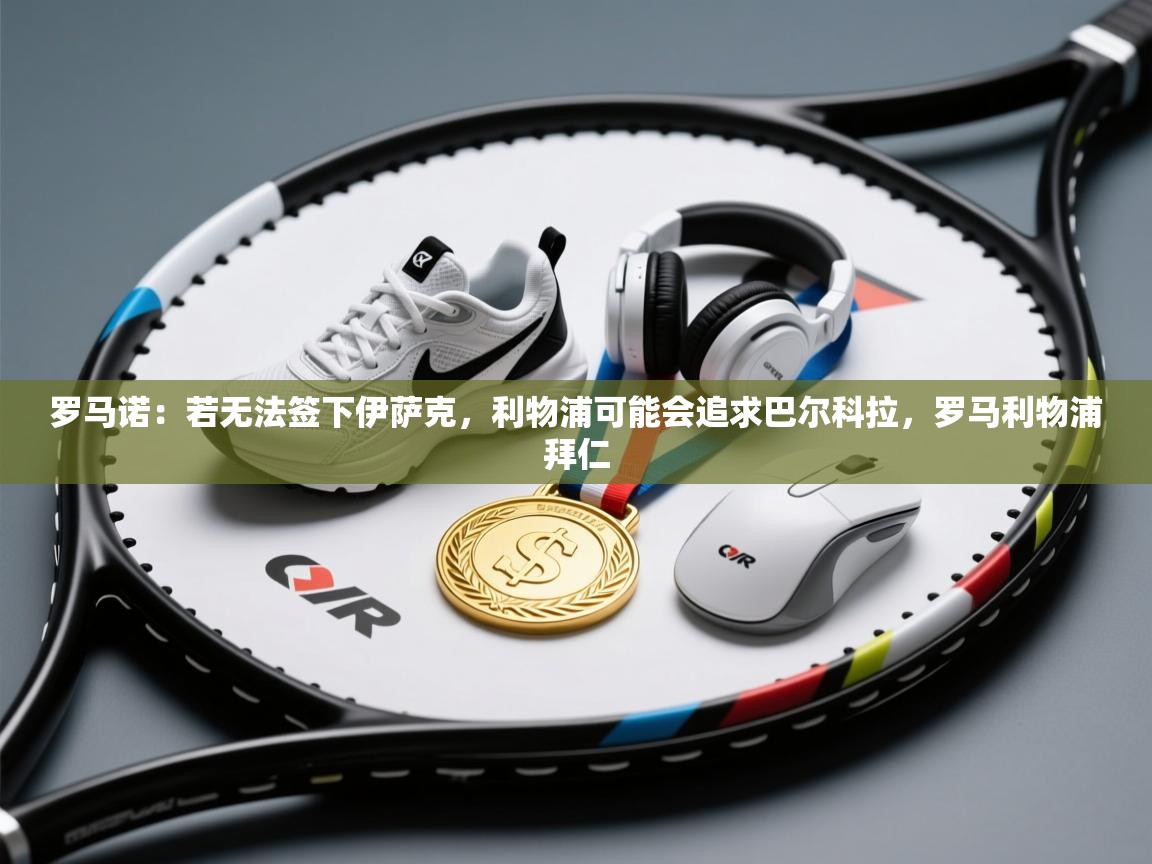 爱游戏体育在线app-罗马诺：若无法签下伊萨克，利物浦可能会追求巴尔科拉，罗马利物浦拜仁  第2张