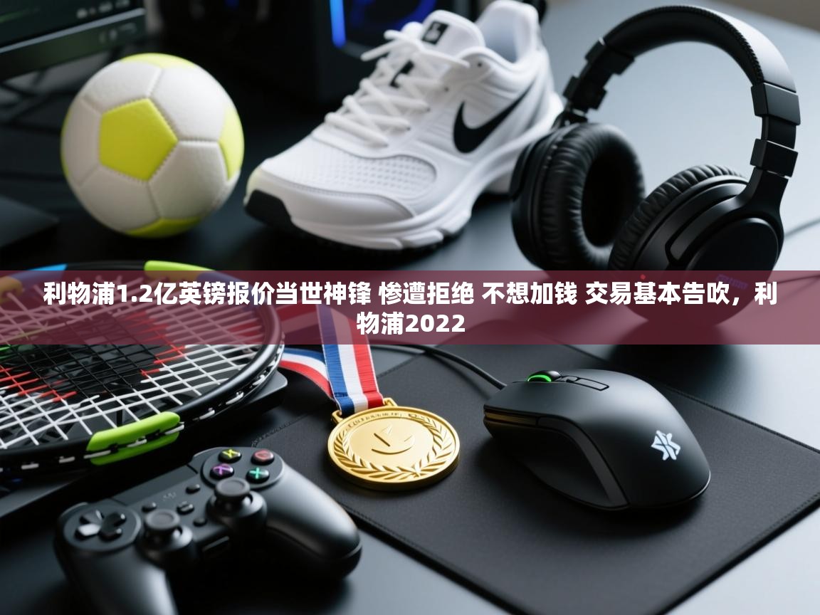 爱游戏在线官网-利物浦1.2亿英镑报价当世神锋 惨遭拒绝 不想加钱 交易基本告吹，利物浦2022  第1张