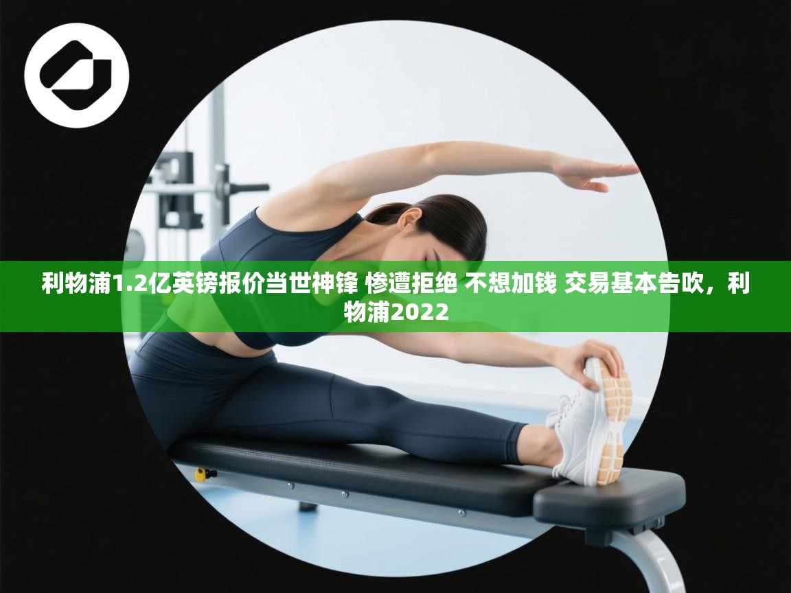 爱游戏在线官网-利物浦1.2亿英镑报价当世神锋 惨遭拒绝 不想加钱 交易基本告吹，利物浦2022  第3张