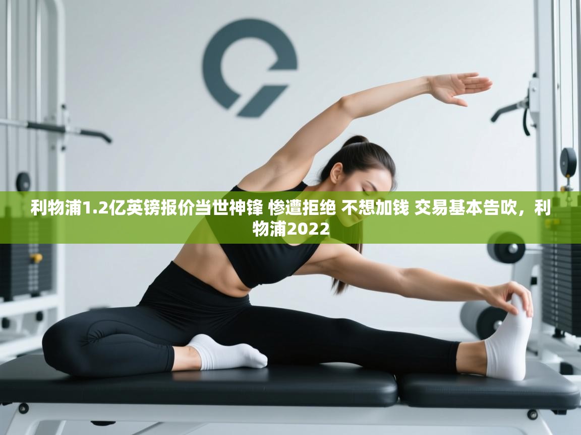 爱游戏在线官网-利物浦1.2亿英镑报价当世神锋 惨遭拒绝 不想加钱 交易基本告吹，利物浦2022  第2张