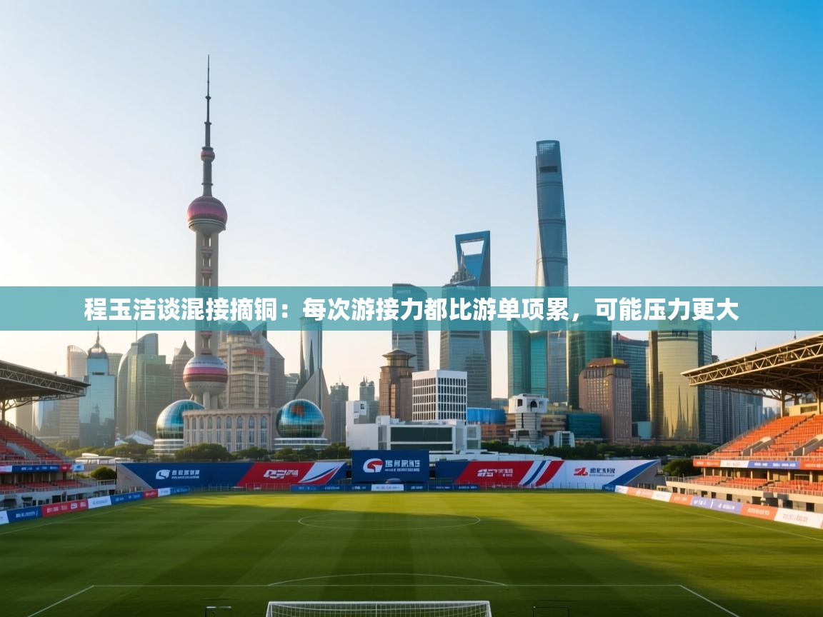 爱游戏体育在线app-程玉洁谈混接摘铜:每次游接力都比游单项累,可能压力更大