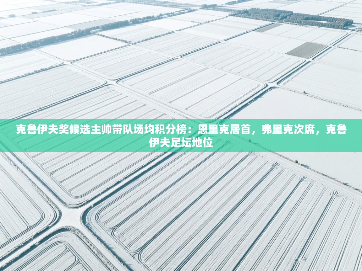 爱游戏娱乐平台-克鲁伊夫奖候选主帅带队场均积分榜：恩里克居首，弗里克次席，克鲁伊夫足坛地位