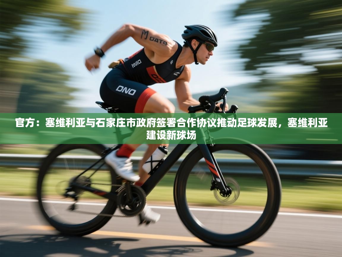 爱游戏 ayx 中国官方网站_ayx sports-官方：塞维利亚与石家庄市政府签署合作协议推动足球发展，塞维利亚建设新球场