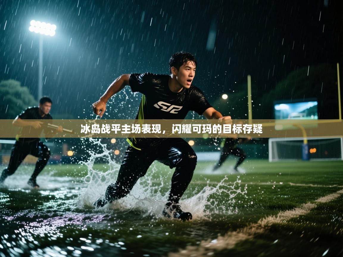 爱游戏体育在线-冰岛战平主场表现,闪耀可玛的目标存疑