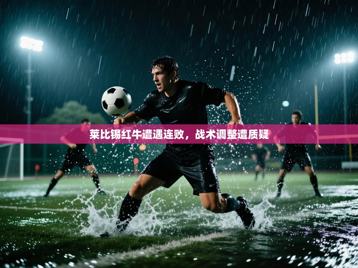 爱游戏直播-莱比锡红牛遭遇连败,战术调整遭质疑
