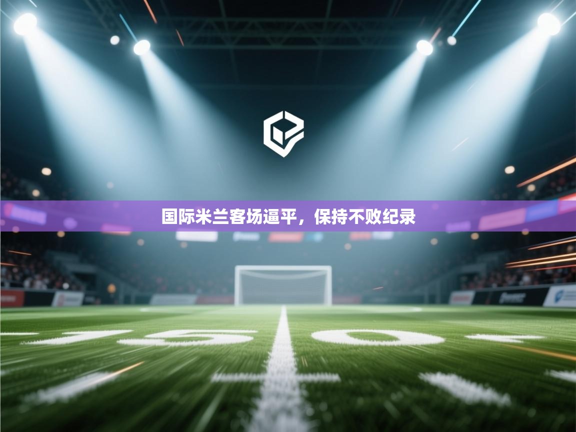 爱游戏体育娱乐赞助罗马-国际米兰客场逼平,保持不败纪录