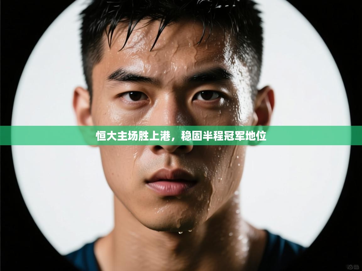 爱游戏ayx官网下载-恒大主场胜上港，稳固半程冠军地位
