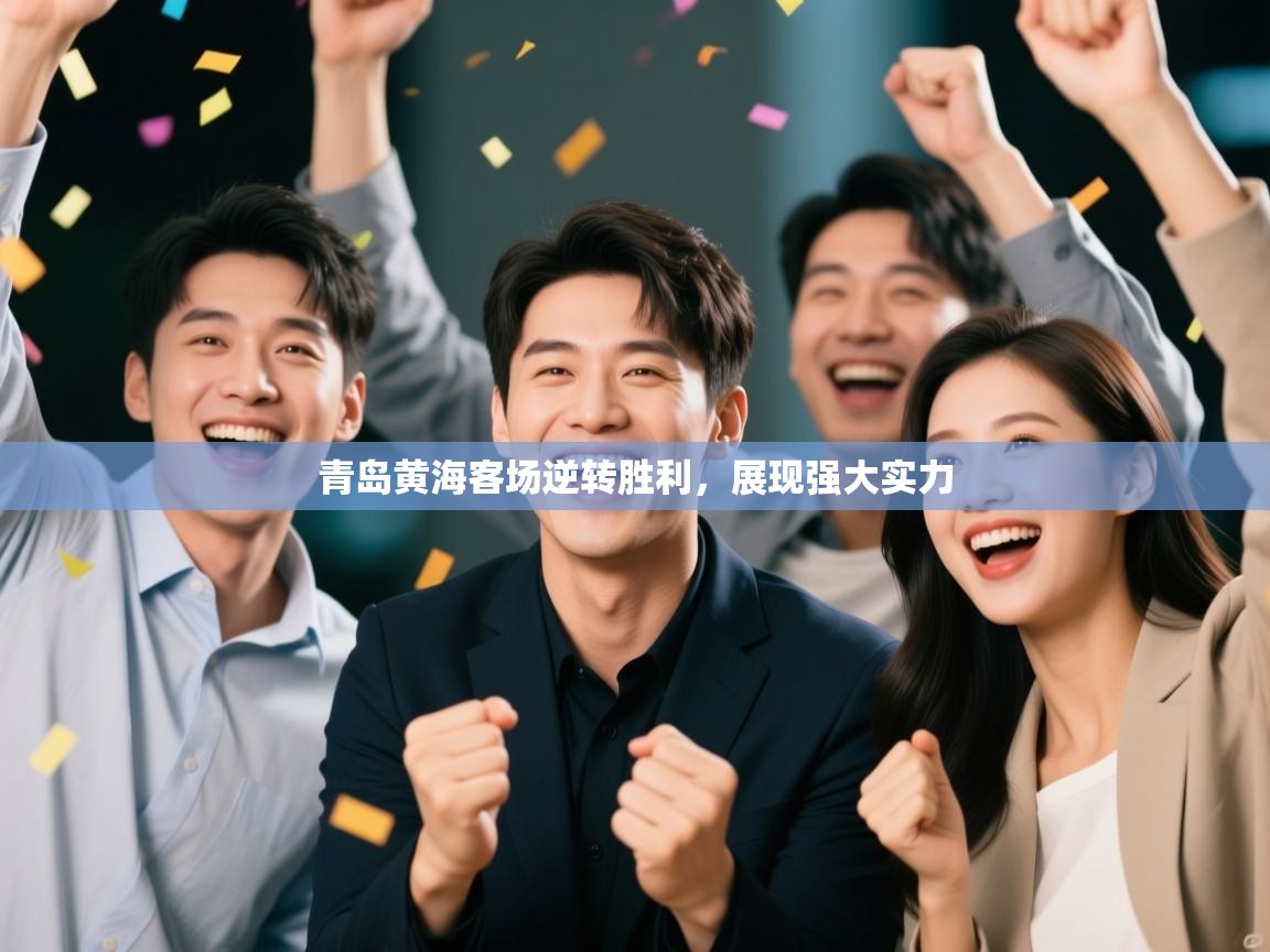 爱游戏体育娱乐-青岛黄海客场逆转胜利，展现强大实力  第4张