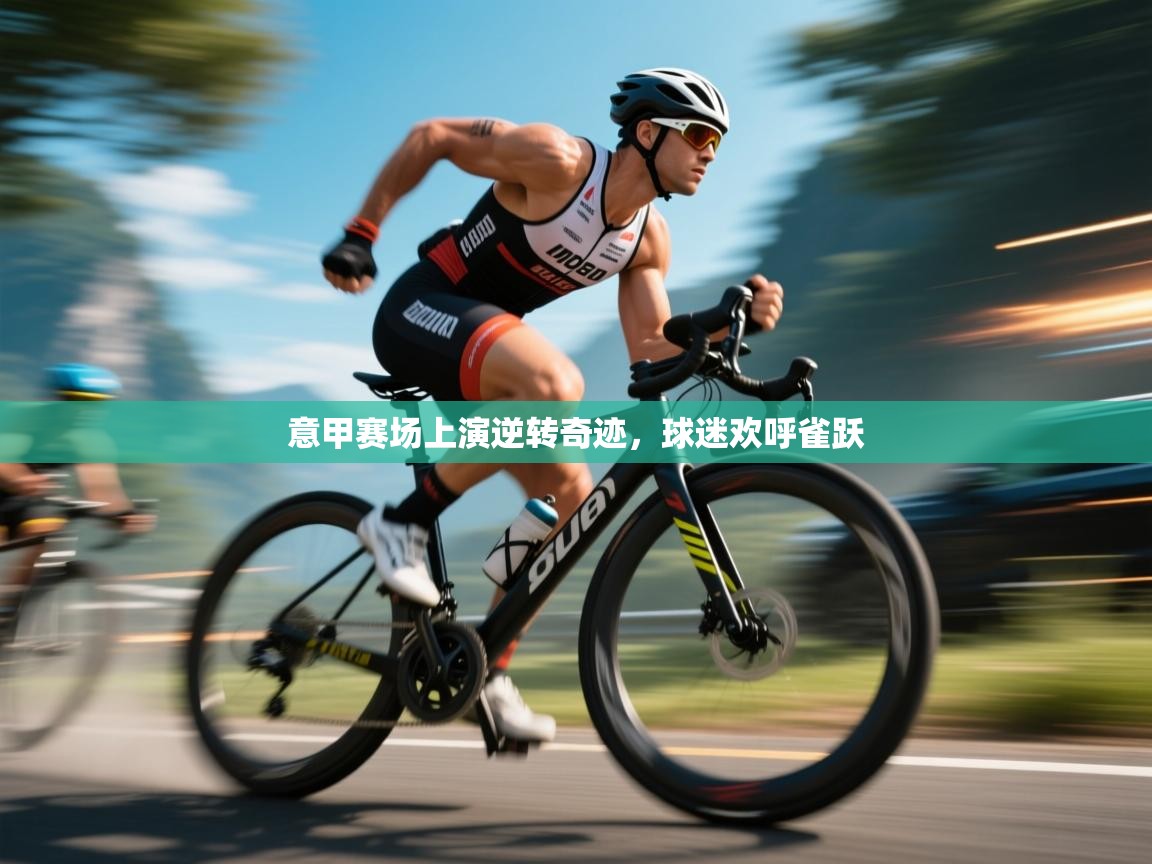爱游戏真人体育娱乐-意甲赛场上演逆转奇迹，球迷欢呼雀跃