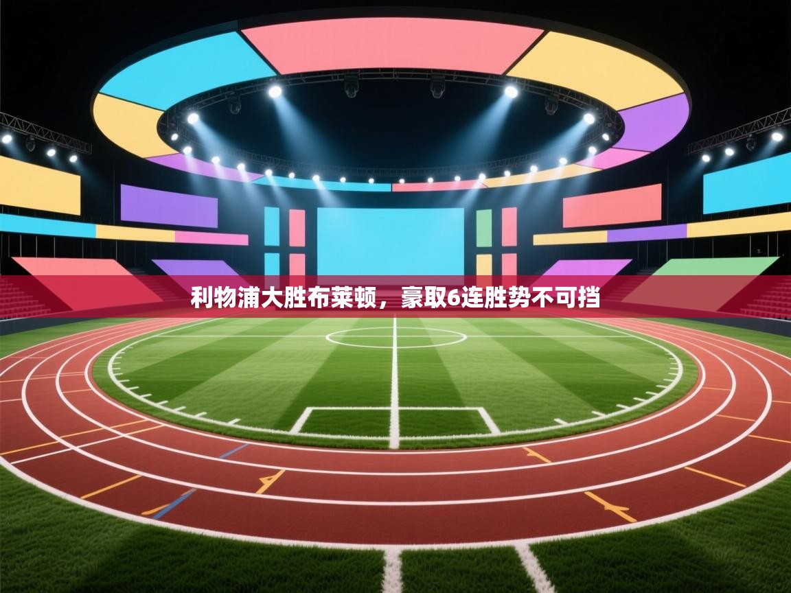 爱游戏娱乐-利物浦大胜布莱顿，豪取6连胜势不可挡