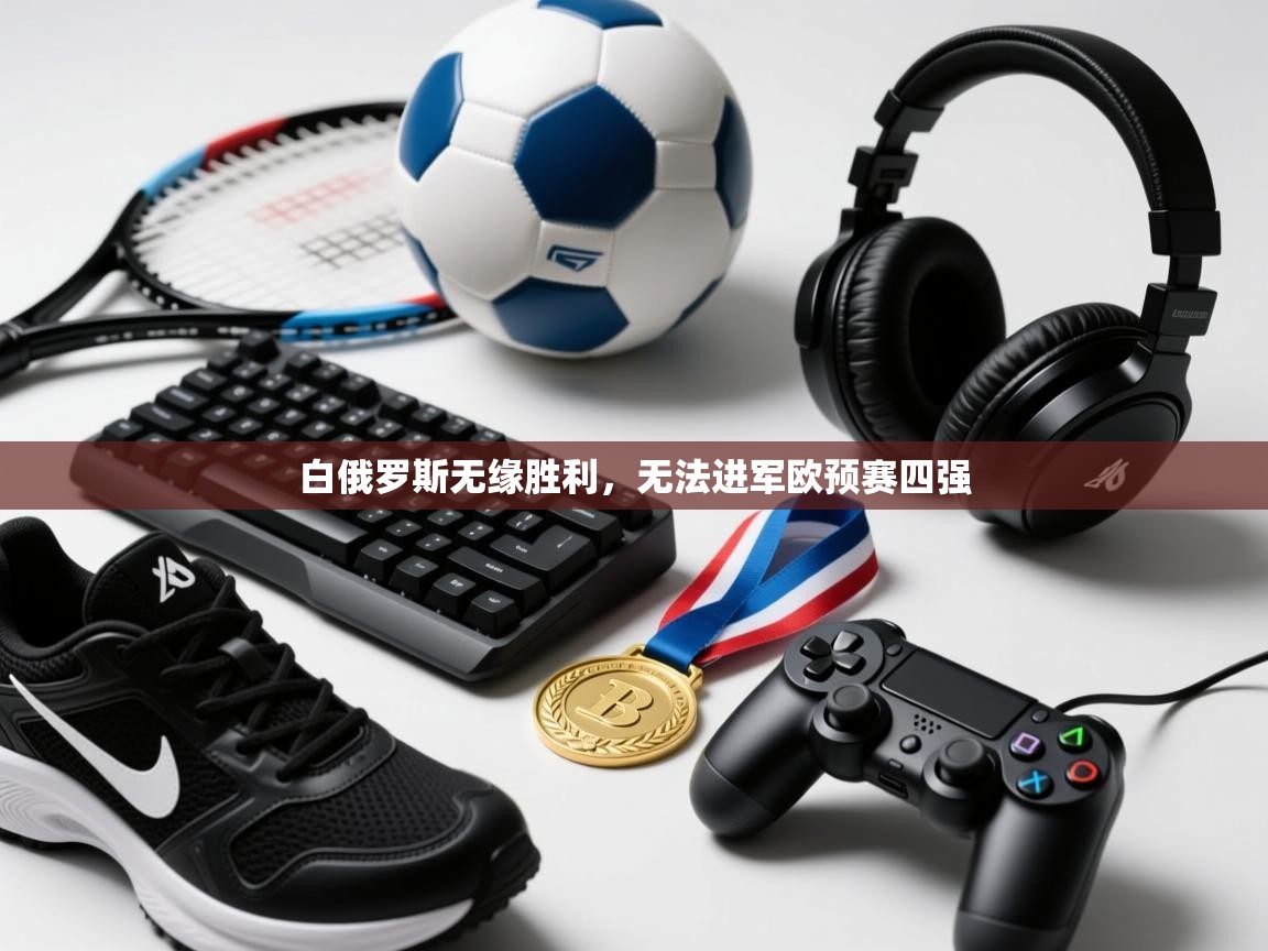 爱游戏-白俄罗斯无缘胜利，无法进军欧预赛四强