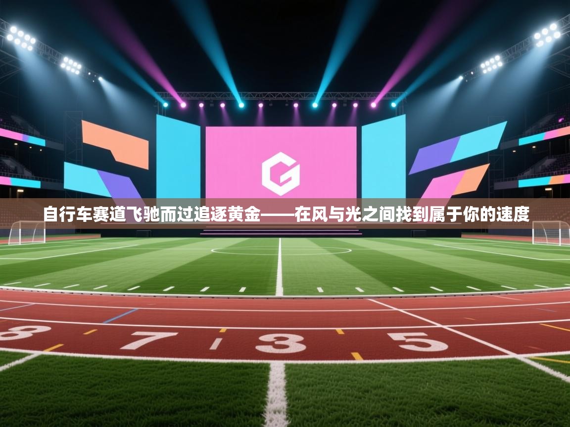 爱游戏娱乐登录-自行车赛道飞驰而过追逐黄金——在风与光之间找到属于你的速度