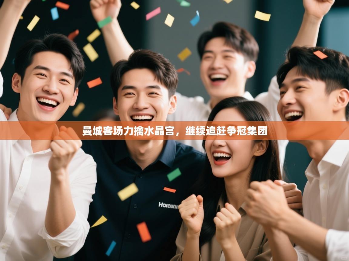 爱游戏体育下载-曼城客场力擒水晶宫，继续追赶争冠集团