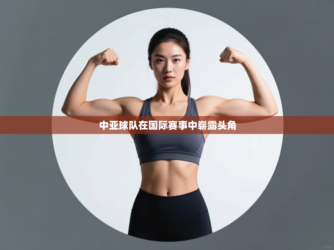 爱游体育直播app-中亚球队在国际赛事中崭露头角